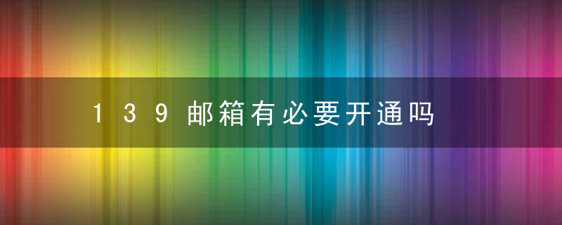 139邮箱有必要开通吗