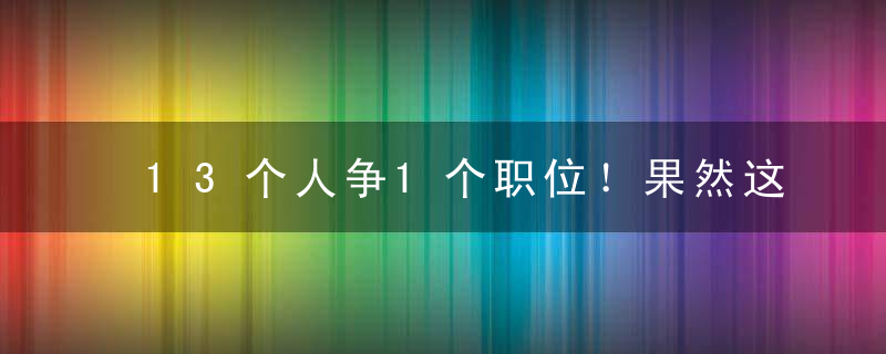 13个人争1个职位！果然这些行业最热门，薪酬也最高