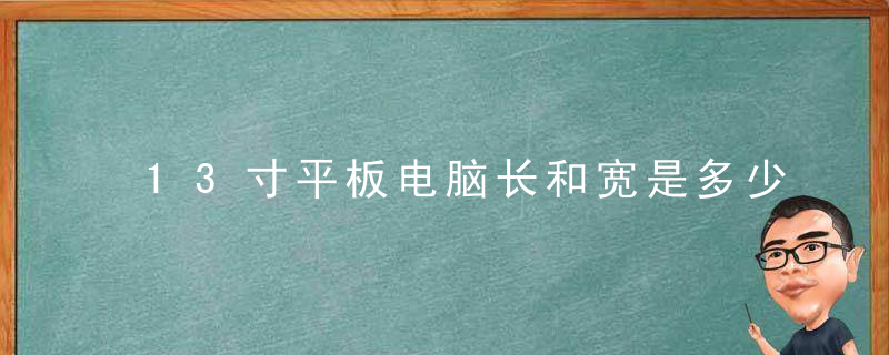 13寸平板电脑长和宽是多少 13寸平板电脑有多大