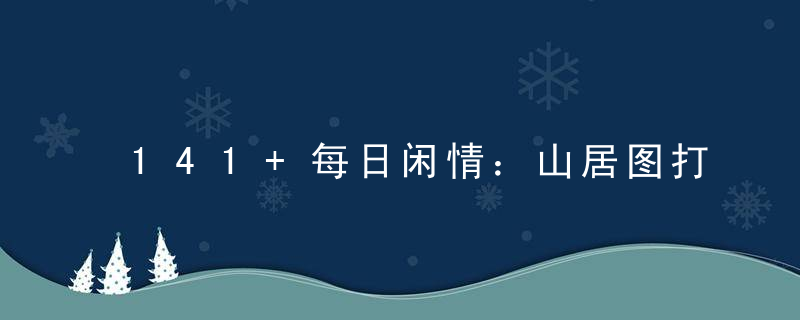 141+每日闲情：山居图打一生肖，山居图是什么生肖指什么动物