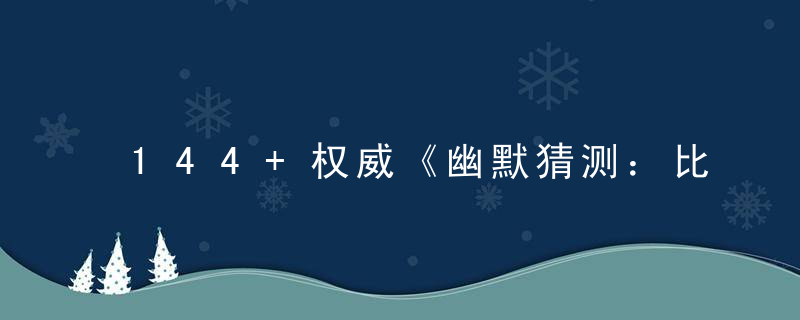 144+权威《幽默猜测：比较打一生肖》代表什么生肖动物