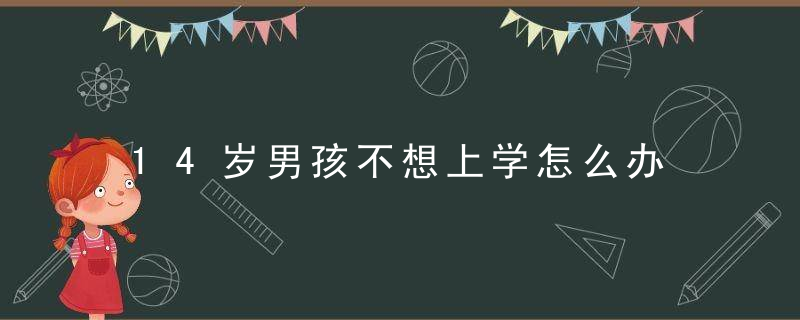 14岁男孩不想上学怎么办