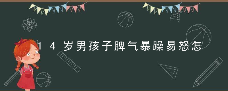 14岁男孩子脾气暴躁易怒怎么办