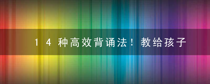 14种高效背诵法！教给孩子，次次考试100分！