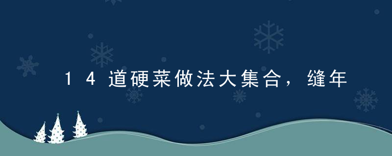 14道硬菜做法大集合，缝年过节，招待亲朋好友倍有面子