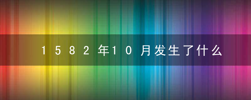 1582年10月发生了什么，1582年十月到底发生了什么