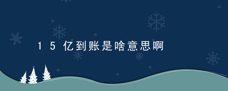 15亿到账是啥意思啊