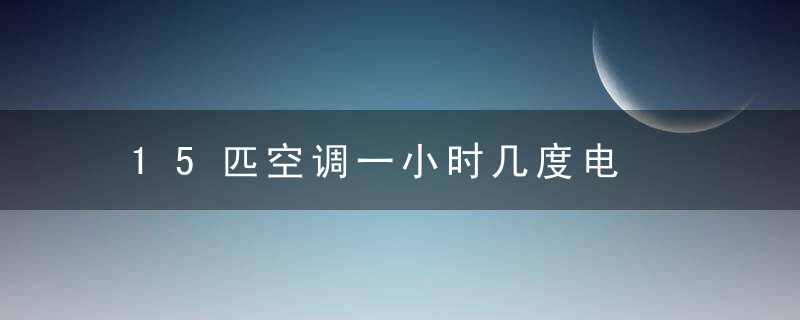 15匹空调一小时几度电
