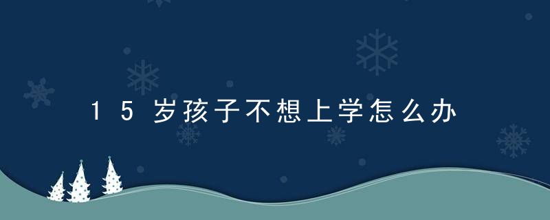 15岁孩子不想上学怎么办