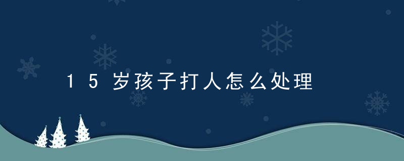 15岁孩子打人怎么处理