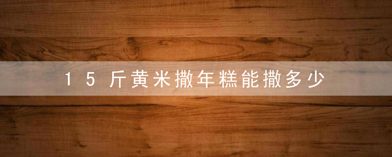 15斤黄米撒年糕能撒多少