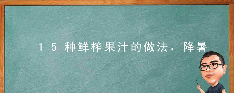 15种鲜榨果汁的做法，降暑解烦，冷藏后拿出来超好喝，适合上班族
