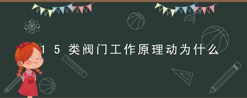 15类阀门工作原理动为什么,直观学习阀门知识