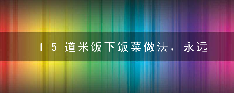 15道米饭下饭菜做法，永远的经典，一辈子也吃不腻