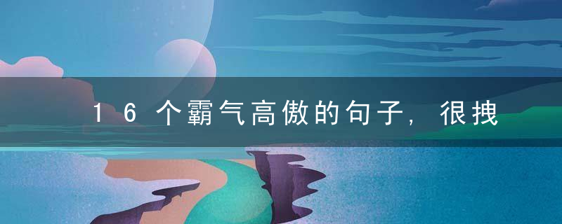 16个霸气高傲的句子,很拽,很潮,酷酷的你值得拥有