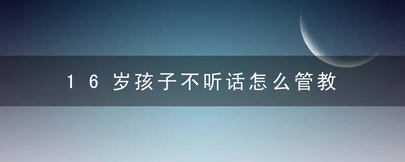 16岁孩子不听话怎么管教