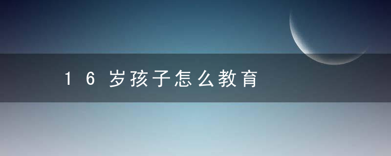 16岁孩子怎么教育