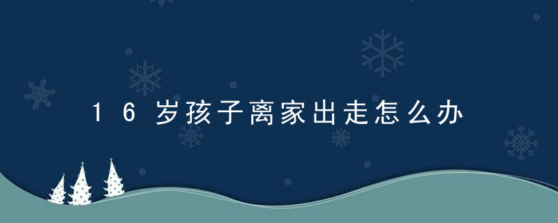 16岁孩子离家出走怎么办