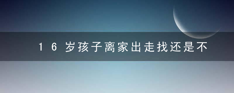 16岁孩子离家出走找还是不找