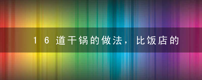 16道干锅的做法，比饭店的还香！简单又下饭