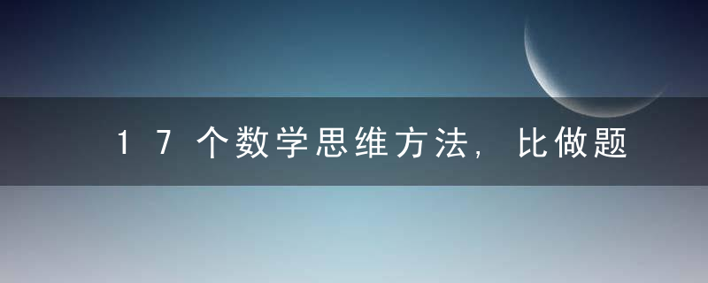 17个数学思维方法,比做题管用多了,（建议收藏）
