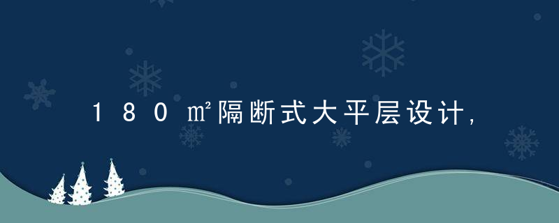 180㎡隔断式大平层设计,只留一个卧室