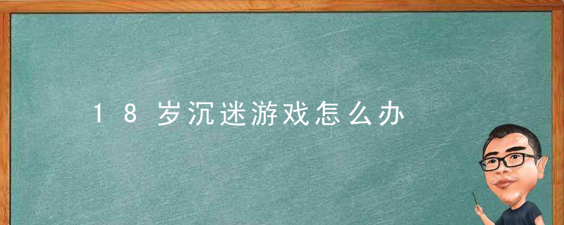 18岁沉迷游戏怎么办