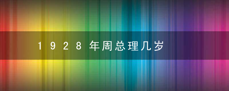 1928年周总理几岁