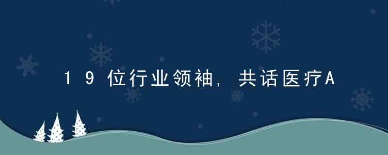 19位行业领袖,共话医疗AI的技术革命与长期主义,G