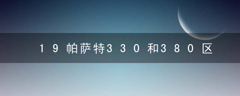 19帕萨特330和380区别