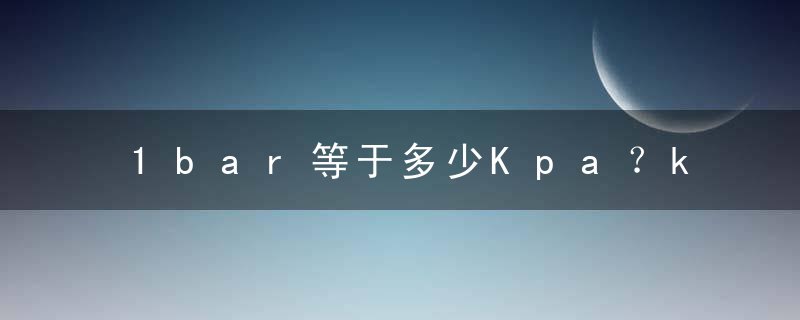 1bar等于多少Kpa？kpa和bar的关系