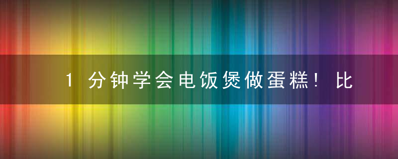 1分钟学会电饭煲做蛋糕!比外面的好吃100倍！