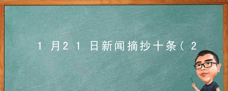 1月21日新闻摘抄十条(2022年1月21日新闻联播主要内容摘抄有哪些?)