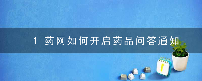 1药网如何开启药品问答通知