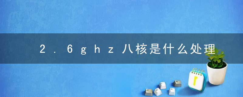 2.6ghz八核是什么处理器