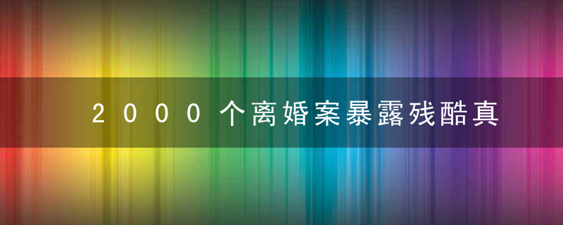 2000个离婚案暴露残酷真相，不知道的都离了