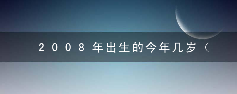 2008年出生的今年几岁（08属虎的2023年多少岁）