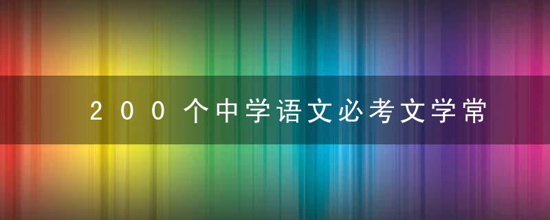 200个中学语文必考文学常识！替孩子收藏打印！“尖子生”早背熟！