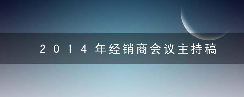 2014年经销商会议主持稿（非常精彩）