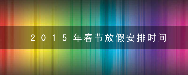 2015年春节放假安排时间表