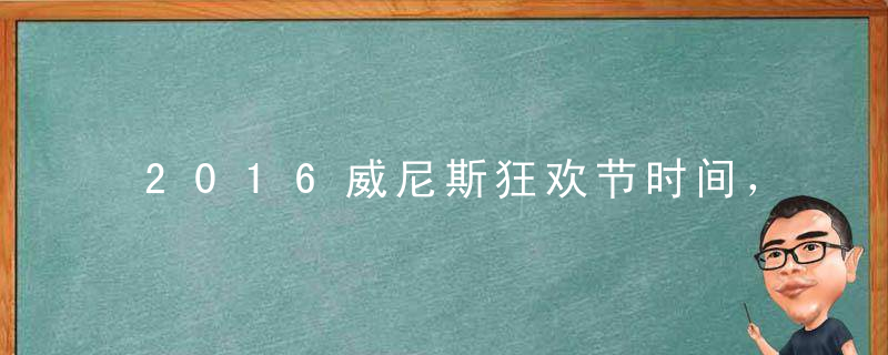 2016威尼斯狂欢节时间，意大利狂欢节日期