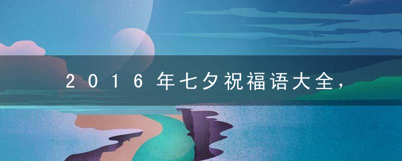 2016年七夕祝福语大全，七夕祝福短信