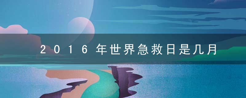 2016年世界急救日是几月几日，哪一天