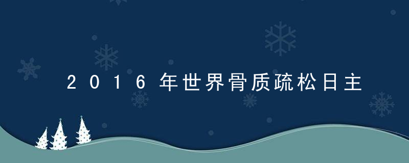 2016年世界骨质疏松日主题是什么