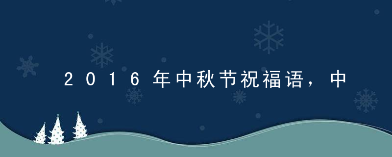 2016年中秋节祝福语，中秋节祝福短信大全