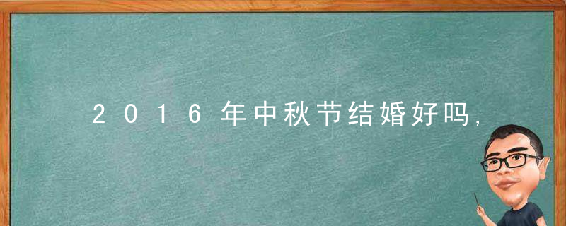 2016年中秋节结婚好吗,中秋节结婚问题