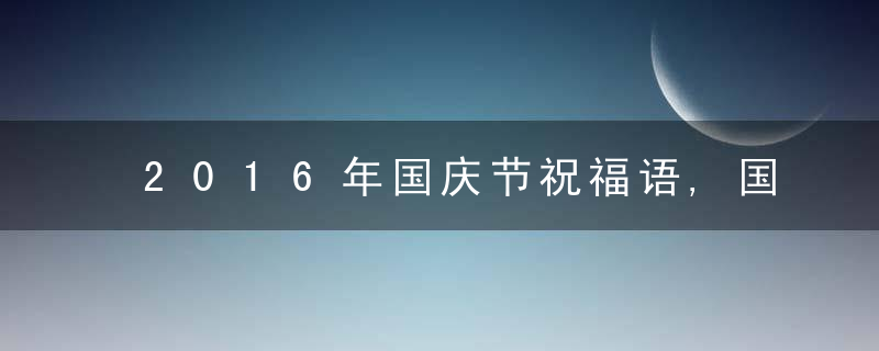 2016年国庆节祝福语,国庆节祝福短信大全