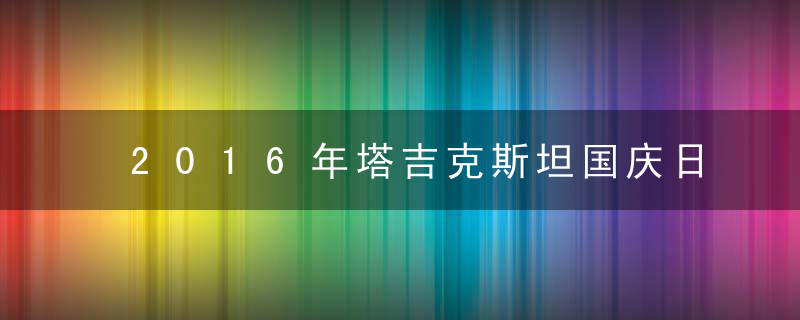 2016年塔吉克斯坦国庆日是几月几日