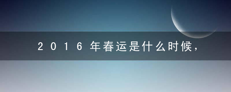 2016年春运是什么时候，2016年春运几号开始？