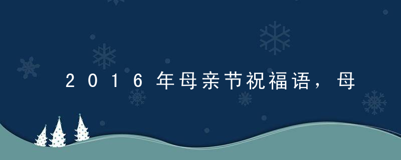 2016年母亲节祝福语，母亲节祝福段子精选